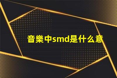 音樂中smd是什么意思 光源類型smd是什么意思